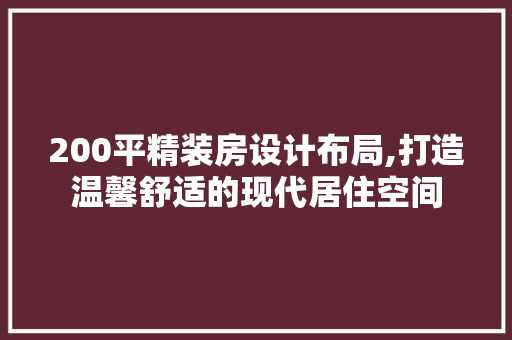 200平精装房设计布局,打造温馨舒适的现代居住空间