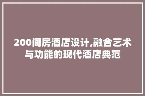 200间房酒店设计,融合艺术与功能的现代酒店典范