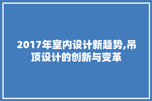 2017年室内设计新趋势,吊顶设计的创新与变革