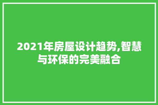 2021年房屋设计趋势,智慧与环保的完美融合