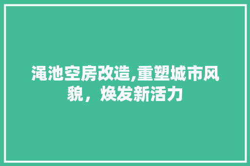渑池空房改造,重塑城市风貌，焕发新活力
