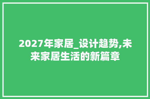 2027年家居_设计趋势,未来家居生活的新篇章