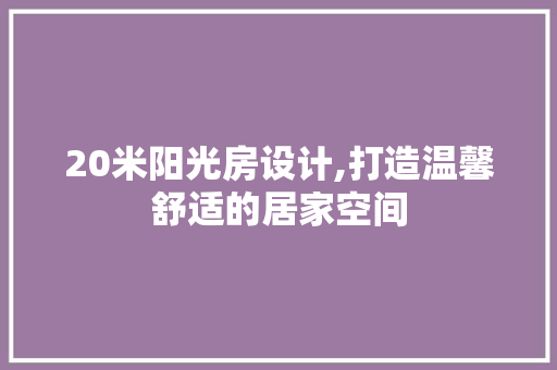 20米阳光房设计,打造温馨舒适的居家空间