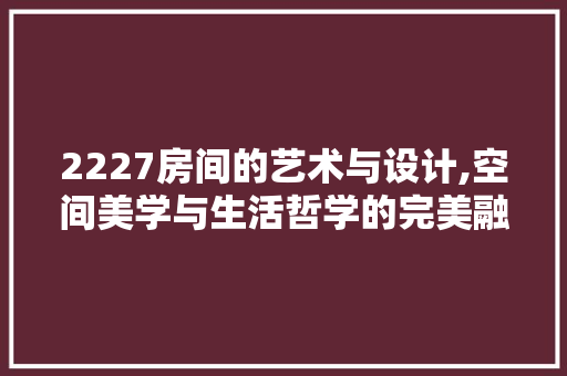 2227房间的艺术与设计,空间美学与生活哲学的完美融合