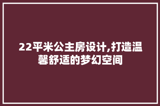 22平米公主房设计,打造温馨舒适的梦幻空间