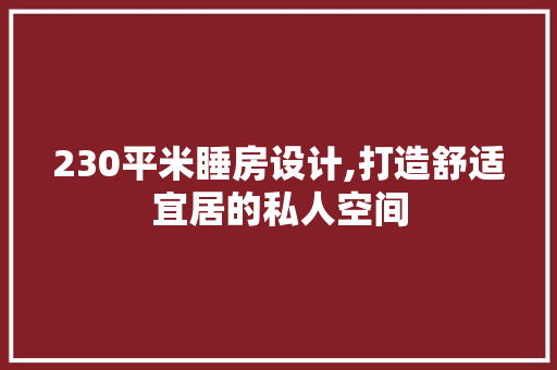 230平米睡房设计,打造舒适宜居的私人空间