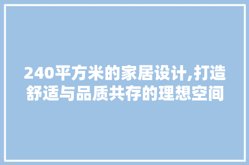 240平方米的家居设计,打造舒适与品质共存的理想空间