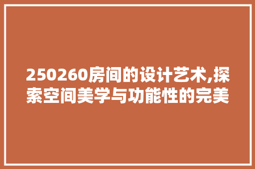 250260房间的设计艺术,探索空间美学与功能性的完美融合