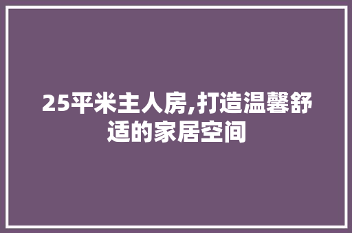 25平米主人房,打造温馨舒适的家居空间