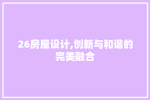 26房屋设计,创新与和谐的完美融合
