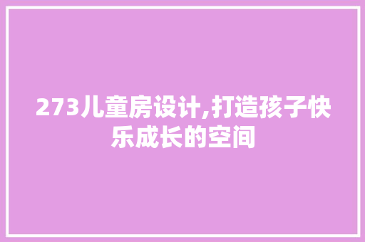 273儿童房设计,打造孩子快乐成长的空间