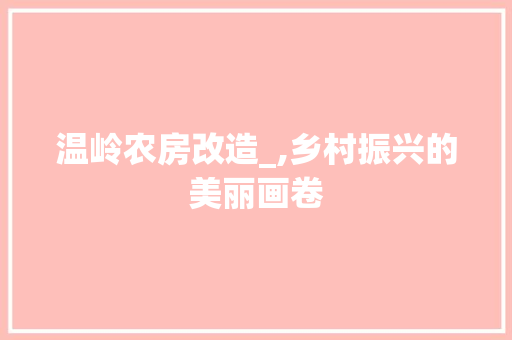 温岭农房改造_,乡村振兴的美丽画卷