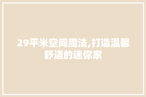29平米空间魔法,打造温馨舒适的迷你家