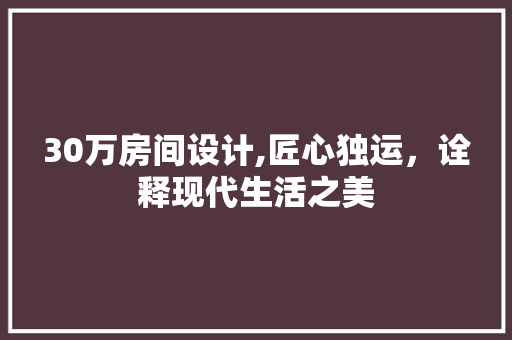 30万房间设计,匠心独运，诠释现代生活之美