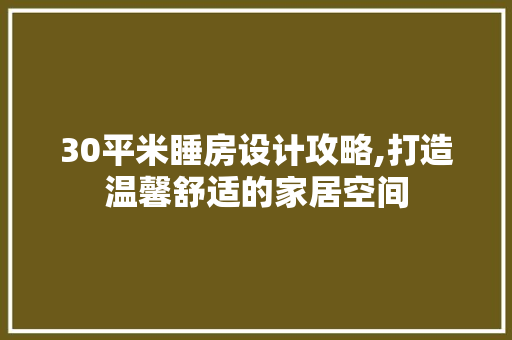 30平米睡房设计攻略,打造温馨舒适的家居空间