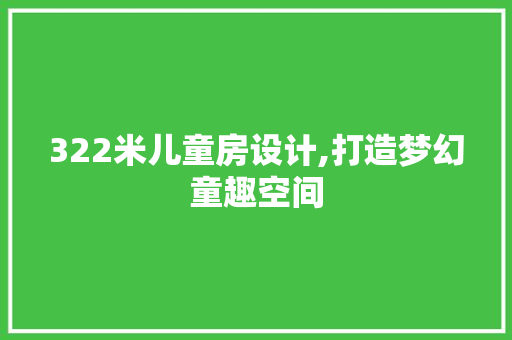 322米儿童房设计,打造梦幻童趣空间