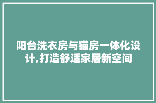 阳台洗衣房与猫房一体化设计,打造舒适家居新空间