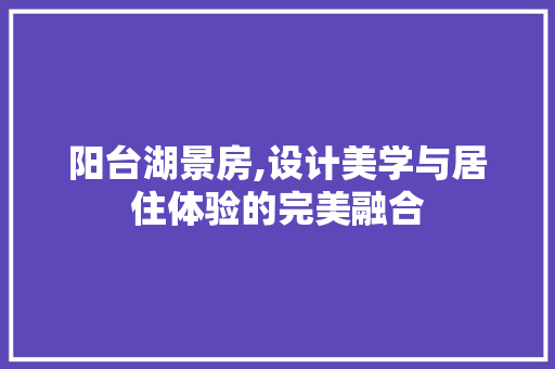 阳台湖景房,设计美学与居住体验的完美融合