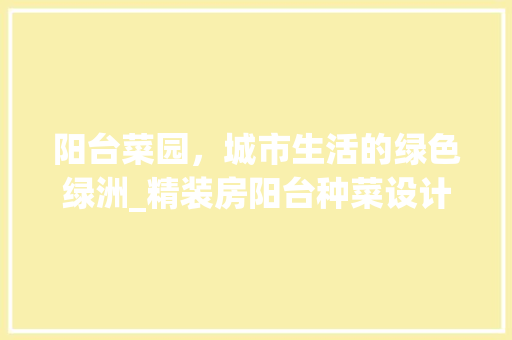 阳台菜园，城市生活的绿色绿洲_精装房阳台种菜设计