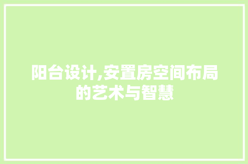 阳台设计,安置房空间布局的艺术与智慧