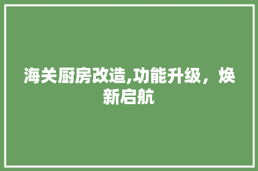 海关厨房改造,功能升级，焕新启航