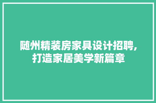 随州精装房家具设计招聘,打造家居美学新篇章
