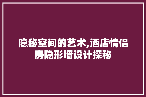 隐秘空间的艺术,酒店情侣房隐形墙设计探秘