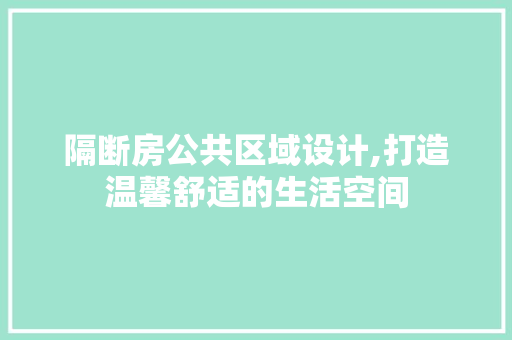 隔断房公共区域设计,打造温馨舒适的生活空间
