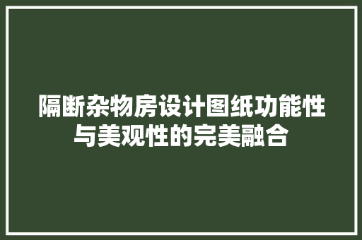 隔断杂物房设计图纸功能性与美观性的完美融合