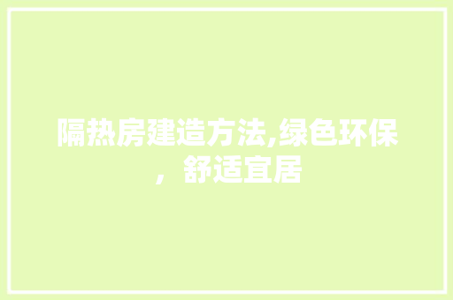 隔热房建造方法,绿色环保，舒适宜居