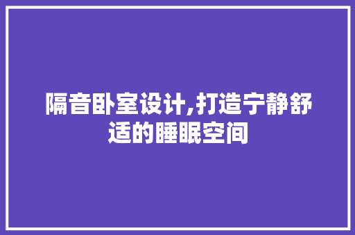 隔音卧室设计,打造宁静舒适的睡眠空间