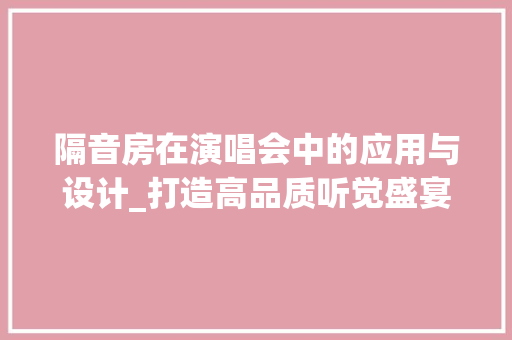 隔音房在演唱会中的应用与设计_打造高品质听觉盛宴的保障