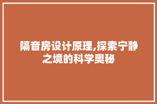 隔音房设计原理,探索宁静之境的科学奥秘