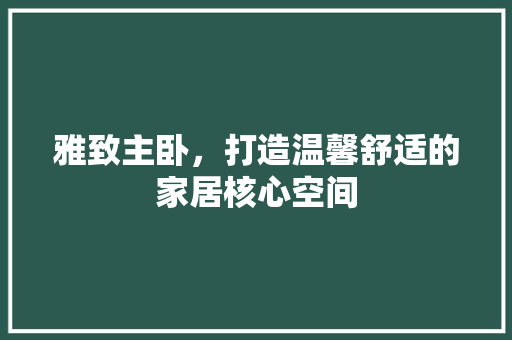 雅致主卧，打造温馨舒适的家居核心空间
