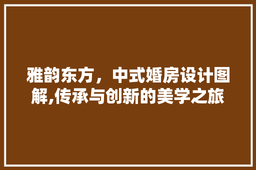 雅韵东方，中式婚房设计图解,传承与创新的美学之旅