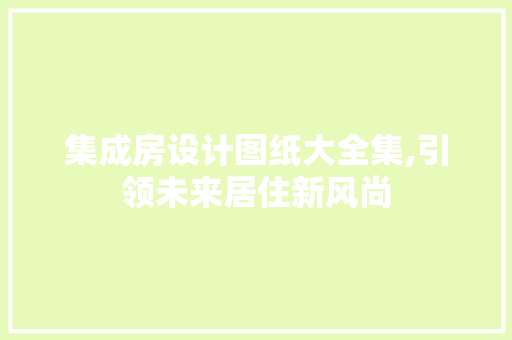 集成房设计图纸大全集,引领未来居住新风尚