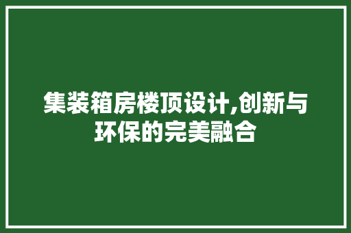 集装箱房楼顶设计,创新与环保的完美融合