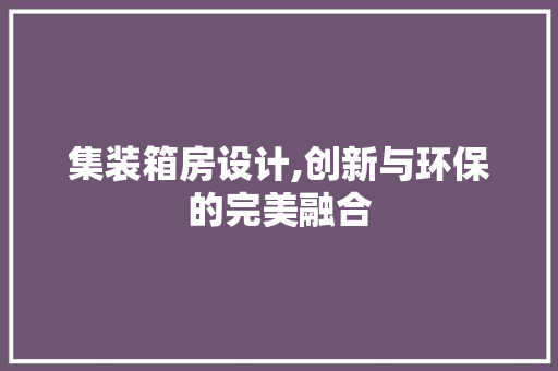 集装箱房设计,创新与环保的完美融合