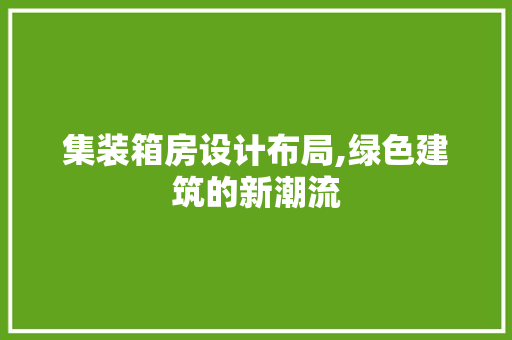 集装箱房设计布局,绿色建筑的新潮流