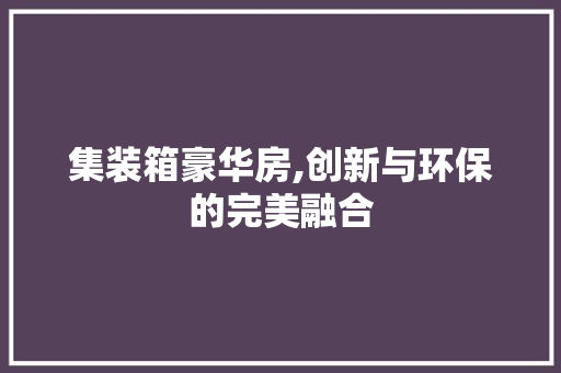 集装箱豪华房,创新与环保的完美融合