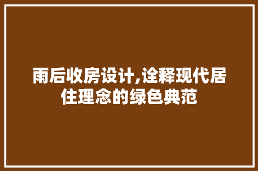 雨后收房设计,诠释现代居住理念的绿色典范