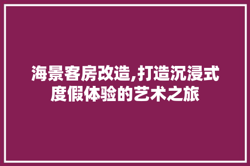 海景客房改造,打造沉浸式度假体验的艺术之旅