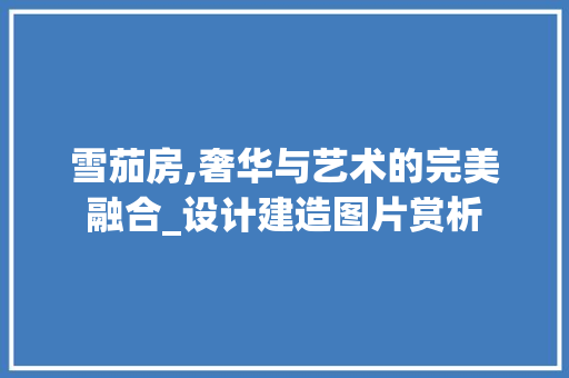 雪茄房,奢华与艺术的完美融合_设计建造图片赏析