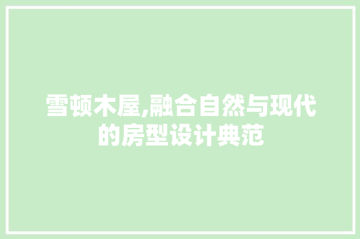 雪顿木屋,融合自然与现代的房型设计典范