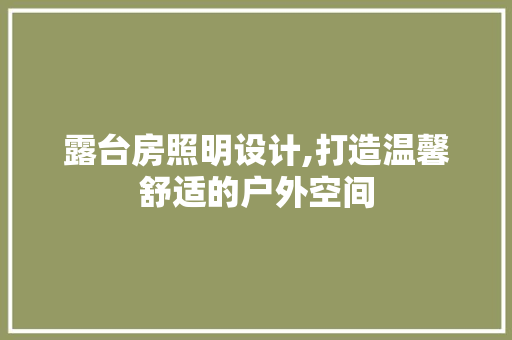露台房照明设计,打造温馨舒适的户外空间