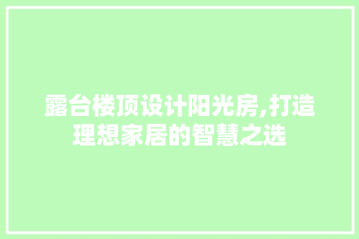 露台楼顶设计阳光房,打造理想家居的智慧之选