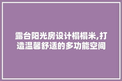 露台阳光房设计榻榻米,打造温馨舒适的多功能空间