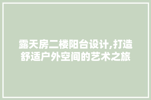 露天房二楼阳台设计,打造舒适户外空间的艺术之旅