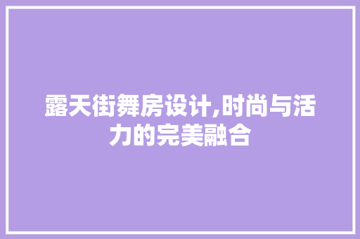 露天街舞房设计,时尚与活力的完美融合