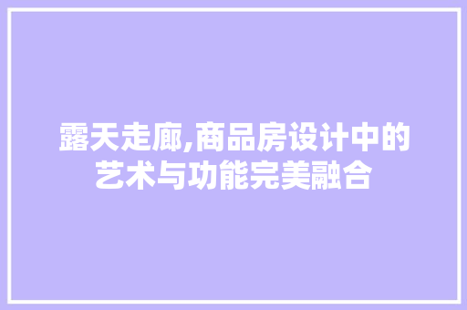 露天走廊,商品房设计中的艺术与功能完美融合